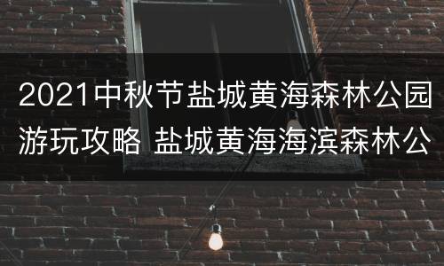 2021中秋节盐城黄海森林公园游玩攻略 盐城黄海海滨森林公园 世界遗产