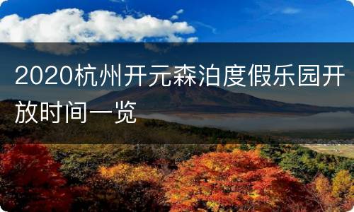 2020杭州开元森泊度假乐园开放时间一览