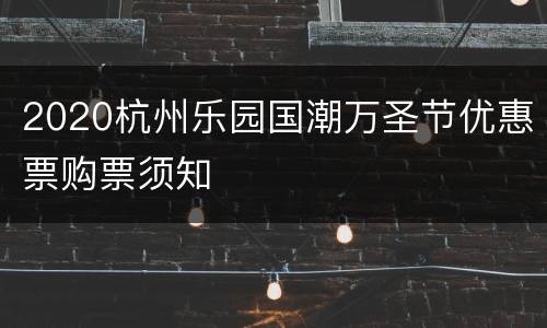 2020杭州乐园国潮万圣节优惠票购票须知