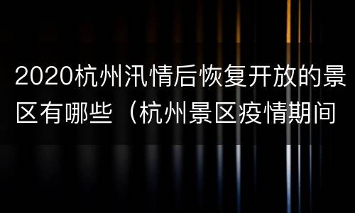 2020杭州汛情后恢复开放的景区有哪些（杭州景区疫情期间对外开放）