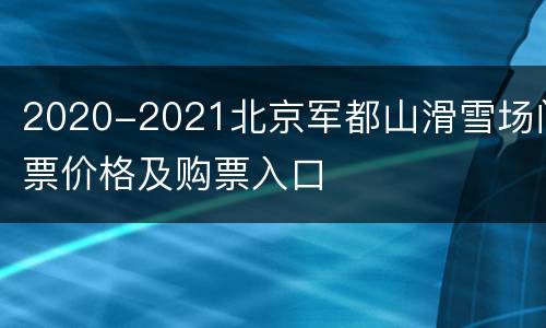 2020-2021北京军都山滑雪场门票价格及购票入口