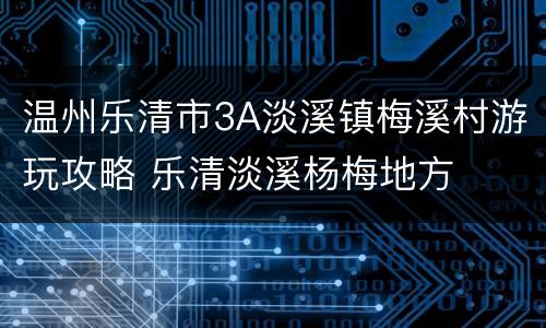 温州乐清市3A淡溪镇梅溪村游玩攻略 乐清淡溪杨梅地方
