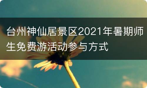台州神仙居景区2021年暑期师生免费游活动参与方式