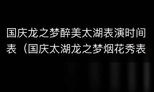 国庆龙之梦醉美太湖表演时间表（国庆太湖龙之梦烟花秀表演时间）
