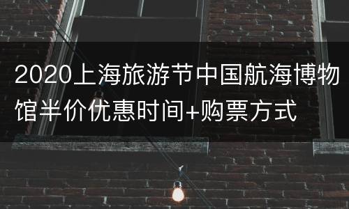 2020上海旅游节中国航海博物馆半价优惠时间+购票方式