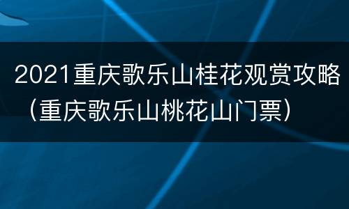 2021重庆歌乐山桂花观赏攻略（重庆歌乐山桃花山门票）