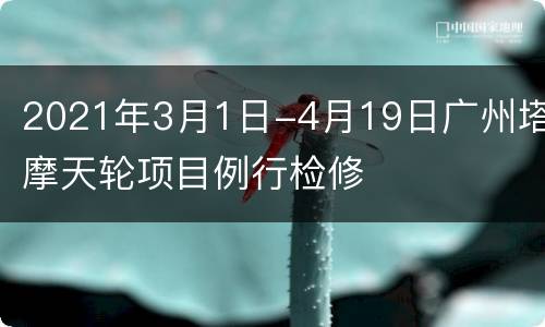2021年3月1日-4月19日广州塔摩天轮项目例行检修