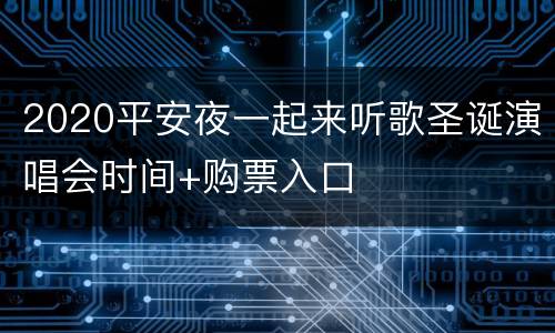 2020平安夜一起来听歌圣诞演唱会时间+购票入口