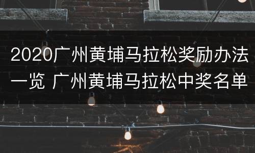 2020广州黄埔马拉松奖励办法一览 广州黄埔马拉松中奖名单