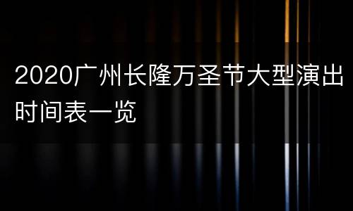 2020广州长隆万圣节大型演出时间表一览