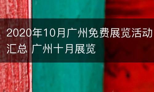 2020年10月广州免费展览活动汇总 广州十月展览