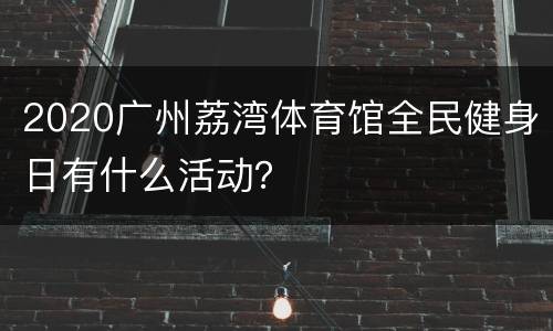 2020广州荔湾体育馆全民健身日有什么活动？