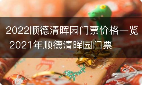 2022顺德清晖园门票价格一览 2021年顺德清晖园门票