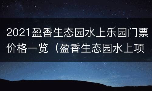 2021盈香生态园水上乐园门票价格一览（盈香生态园水上项目）