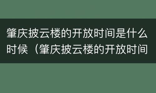 肇庆披云楼的开放时间是什么时候（肇庆披云楼的开放时间是什么时候开的）