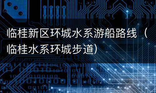 临桂新区环城水系游船路线（临桂水系环城步道）