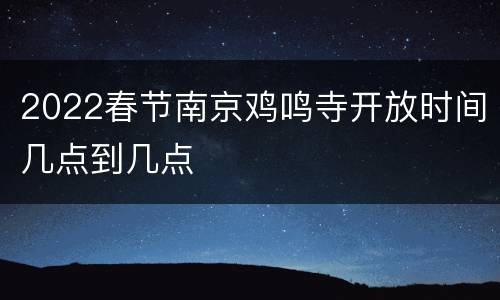 2022春节南京鸡鸣寺开放时间几点到几点
