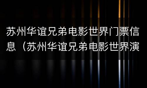 苏州华谊兄弟电影世界门票信息（苏州华谊兄弟电影世界演出时刻表）