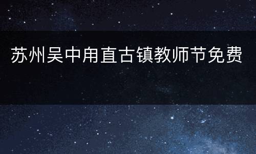 苏州吴中甪直古镇教师节免费
