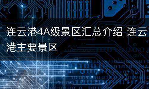 连云港4A级景区汇总介绍 连云港主要景区