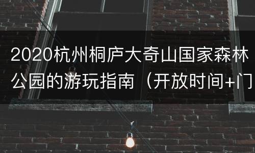 2020杭州桐庐大奇山国家森林公园的游玩指南（开放时间+门票+地址交通）