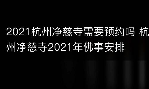 2021杭州净慈寺需要预约吗 杭州净慈寺2021年佛事安排