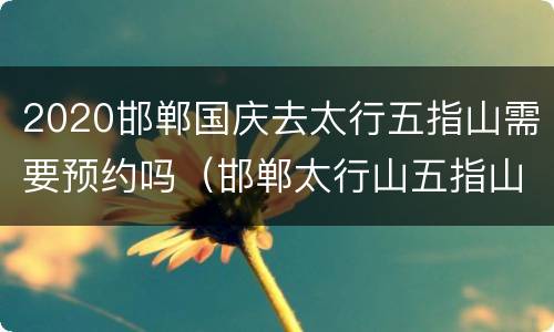 2020邯郸国庆去太行五指山需要预约吗（邯郸太行山五指山）
