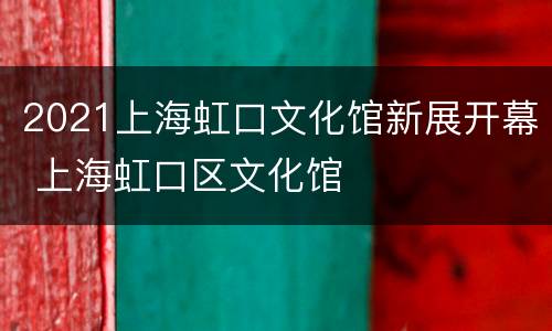 2021上海虹口文化馆新展开幕 上海虹口区文化馆