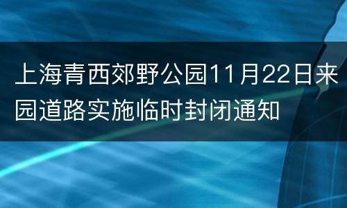上海青西郊野公园11月22日来园道路实施临时封闭通知