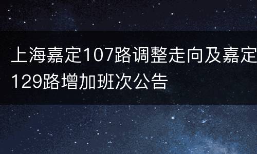 上海嘉定107路调整走向及嘉定129路增加班次公告