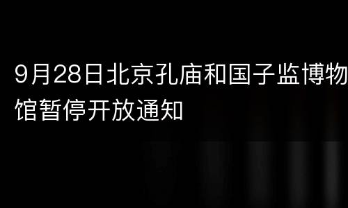 9月28日北京孔庙和国子监博物馆暂停开放通知