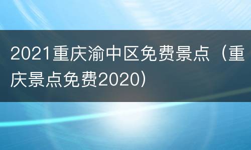 2021重庆渝中区免费景点（重庆景点免费2020）