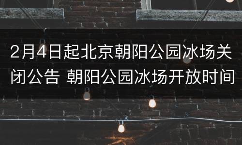 2月4日起北京朝阳公园冰场关闭公告 朝阳公园冰场开放时间