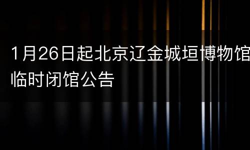 1月26日起北京辽金城垣博物馆临时闭馆公告