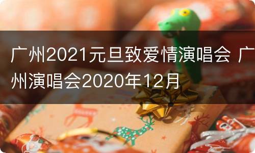 广州2021元旦致爱情演唱会 广州演唱会2020年12月