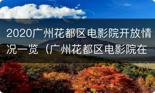2020广州花都区电影院开放情况一览（广州花都区电影院在哪）