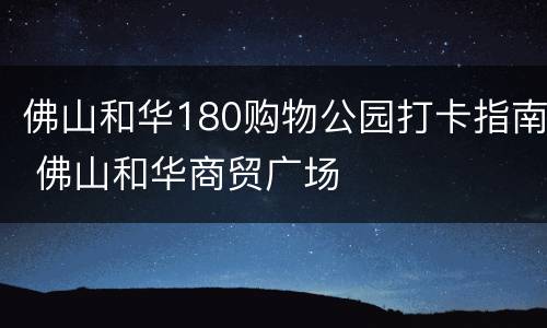佛山和华180购物公园打卡指南 佛山和华商贸广场