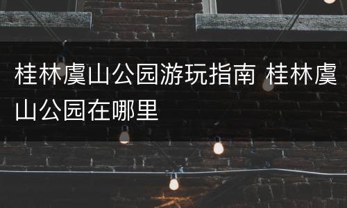 桂林虞山公园游玩指南 桂林虞山公园在哪里
