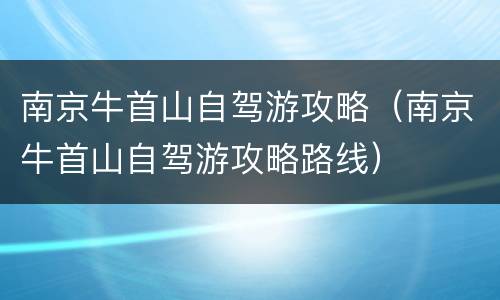南京牛首山自驾游攻略（南京牛首山自驾游攻略路线）