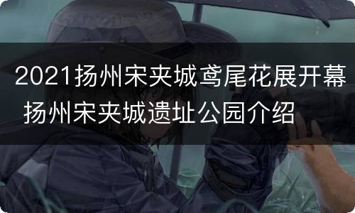 2021扬州宋夹城鸢尾花展开幕 扬州宋夹城遗址公园介绍