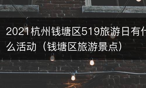 2021杭州钱塘区519旅游日有什么活动（钱塘区旅游景点）