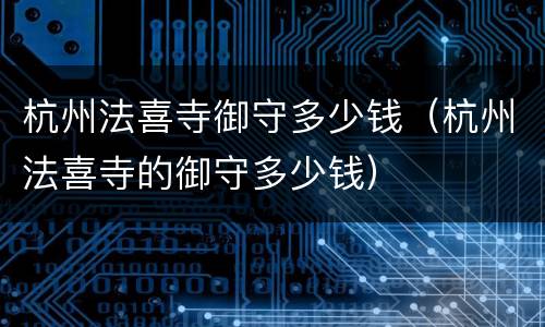 杭州法喜寺御守多少钱（杭州法喜寺的御守多少钱）