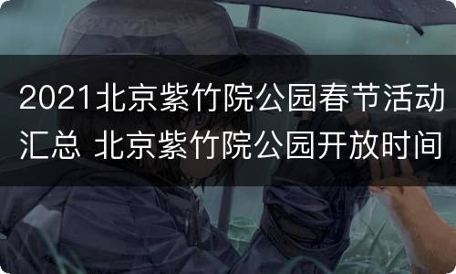 2021北京紫竹院公园春节活动汇总 北京紫竹院公园开放时间