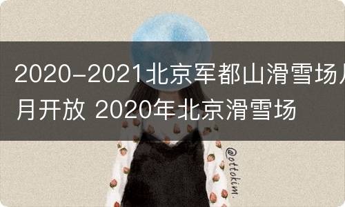 2020-2021北京军都山滑雪场几月开放 2020年北京滑雪场