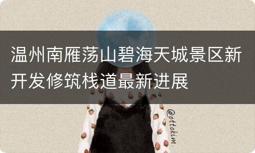 温州南雁荡山碧海天城景区新开发修筑栈道最新进展