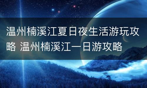 温州楠溪江夏日夜生活游玩攻略 温州楠溪江一日游攻略