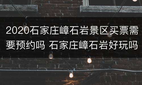 2020石家庄嶂石岩景区买票需要预约吗 石家庄嶂石岩好玩吗