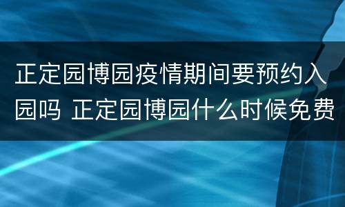 正定园博园疫情期间要预约入园吗 正定园博园什么时候免费