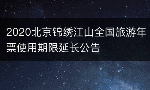 2020北京锦绣江山全国旅游年票使用期限延长公告