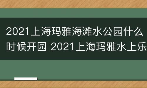 2021上海玛雅海滩水公园什么时候开园 2021上海玛雅水上乐园 开园时间